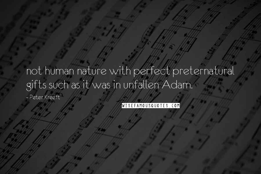 Peter Kreeft Quotes: not human nature with perfect preternatural gifts such as it was in unfallen Adam.