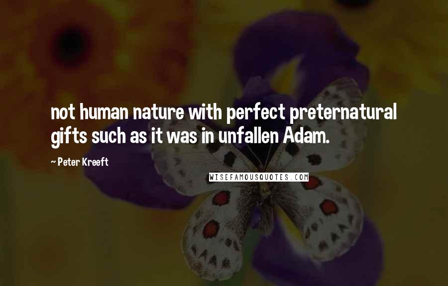 Peter Kreeft Quotes: not human nature with perfect preternatural gifts such as it was in unfallen Adam.