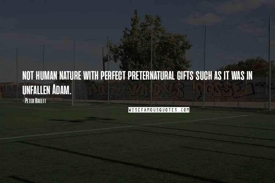 Peter Kreeft Quotes: not human nature with perfect preternatural gifts such as it was in unfallen Adam.