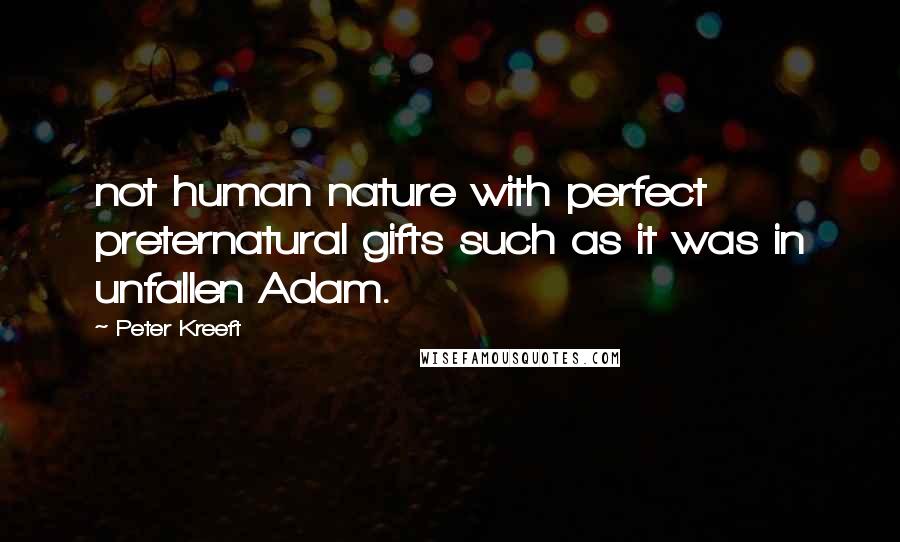 Peter Kreeft Quotes: not human nature with perfect preternatural gifts such as it was in unfallen Adam.