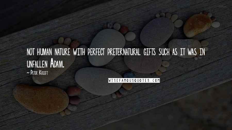 Peter Kreeft Quotes: not human nature with perfect preternatural gifts such as it was in unfallen Adam.