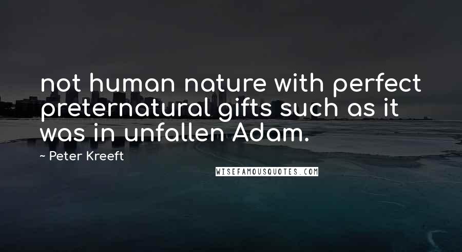 Peter Kreeft Quotes: not human nature with perfect preternatural gifts such as it was in unfallen Adam.