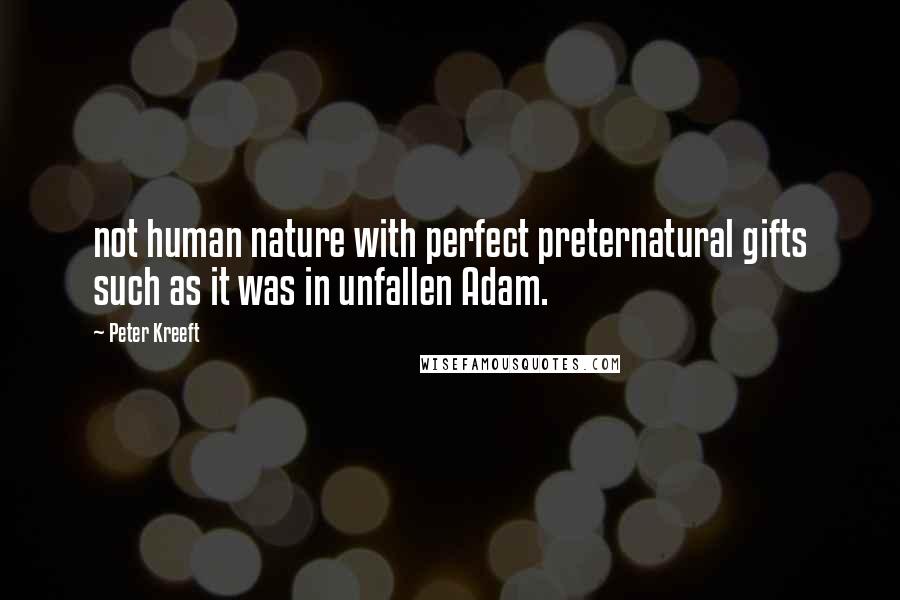 Peter Kreeft Quotes: not human nature with perfect preternatural gifts such as it was in unfallen Adam.