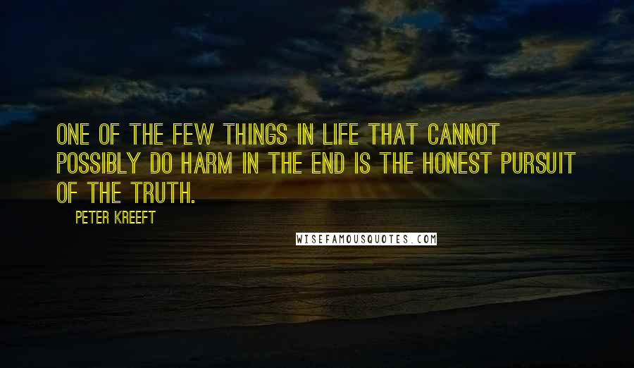 Peter Kreeft Quotes: One of the few things in life that cannot possibly do harm in the end is the honest pursuit of the truth.