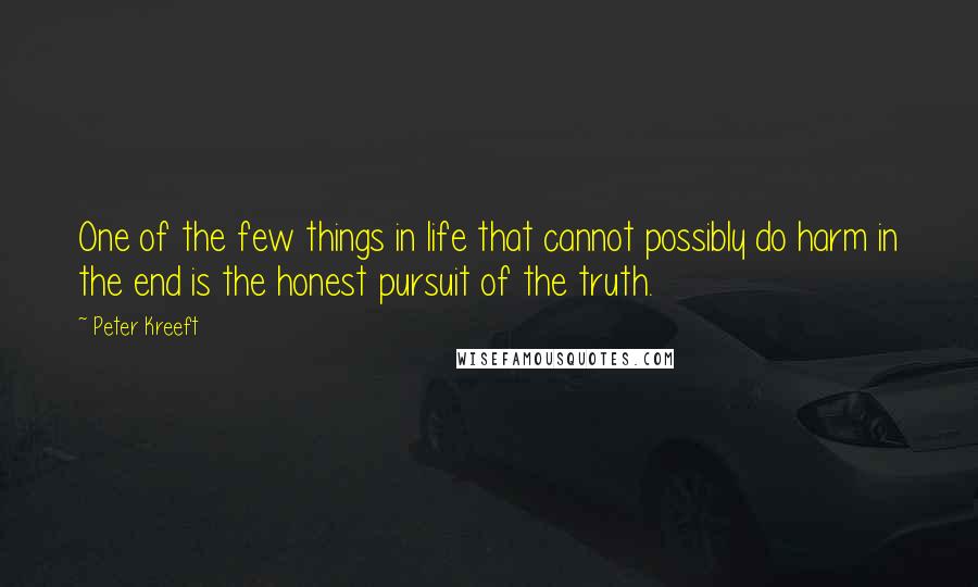 Peter Kreeft Quotes: One of the few things in life that cannot possibly do harm in the end is the honest pursuit of the truth.