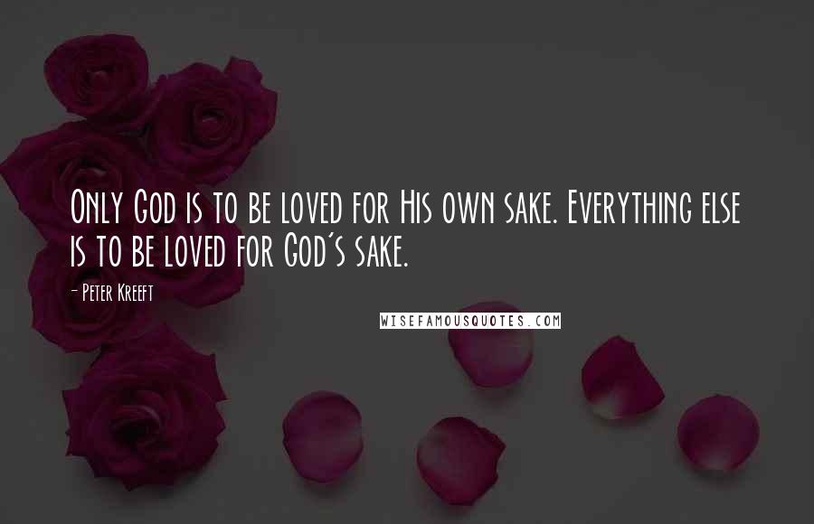 Peter Kreeft Quotes: Only God is to be loved for His own sake. Everything else is to be loved for God's sake.