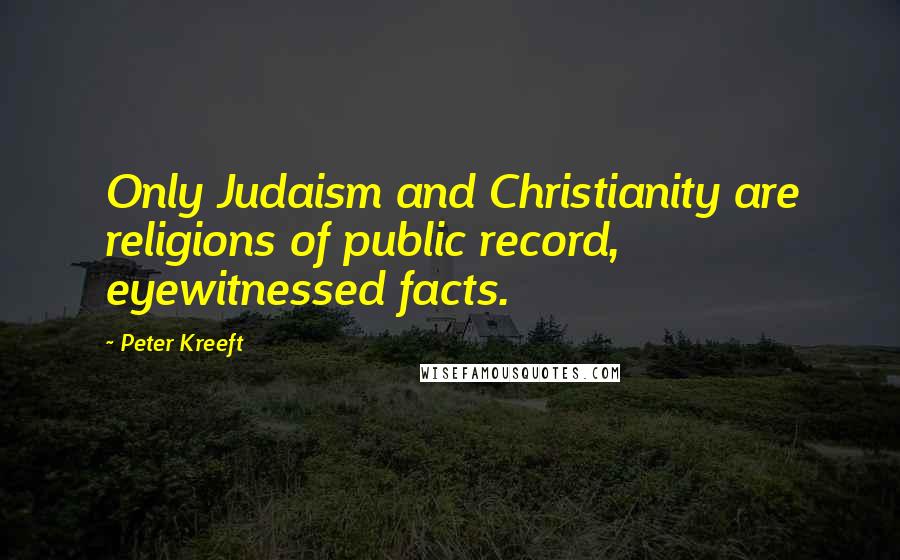 Peter Kreeft Quotes: Only Judaism and Christianity are religions of public record, eyewitnessed facts.