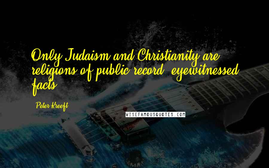 Peter Kreeft Quotes: Only Judaism and Christianity are religions of public record, eyewitnessed facts.