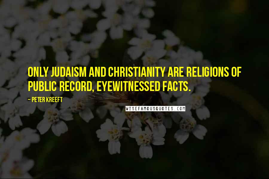 Peter Kreeft Quotes: Only Judaism and Christianity are religions of public record, eyewitnessed facts.