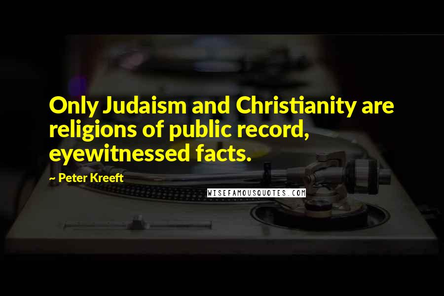 Peter Kreeft Quotes: Only Judaism and Christianity are religions of public record, eyewitnessed facts.