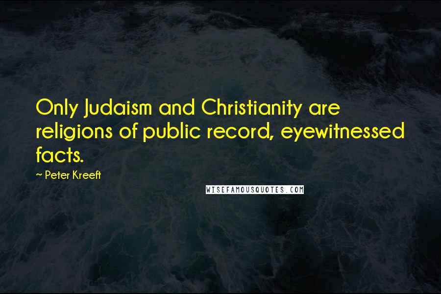 Peter Kreeft Quotes: Only Judaism and Christianity are religions of public record, eyewitnessed facts.