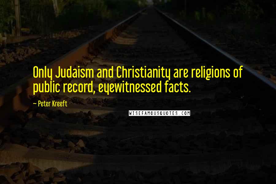 Peter Kreeft Quotes: Only Judaism and Christianity are religions of public record, eyewitnessed facts.