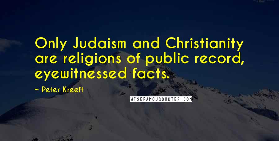 Peter Kreeft Quotes: Only Judaism and Christianity are religions of public record, eyewitnessed facts.