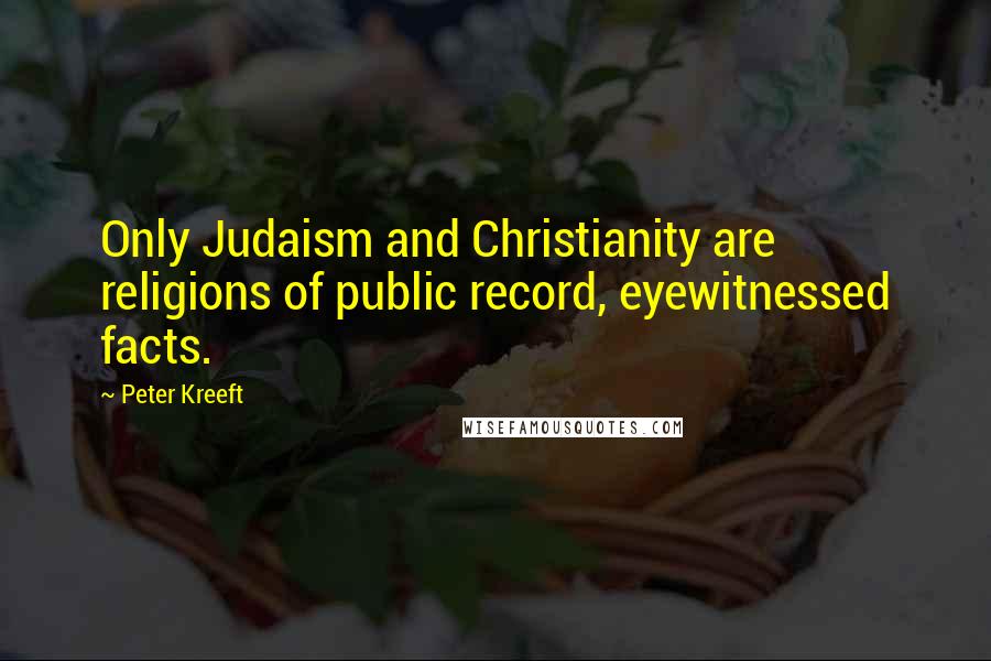 Peter Kreeft Quotes: Only Judaism and Christianity are religions of public record, eyewitnessed facts.