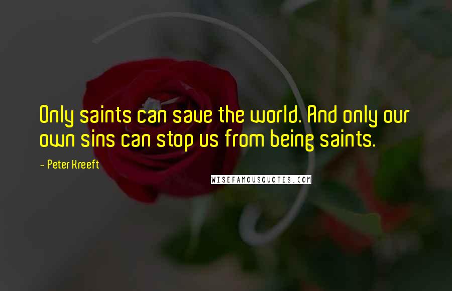 Peter Kreeft Quotes: Only saints can save the world. And only our own sins can stop us from being saints.