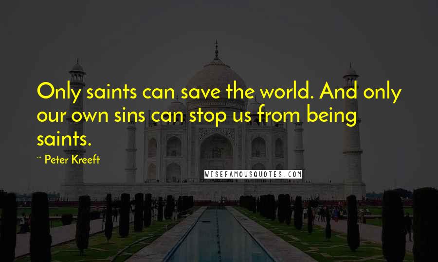 Peter Kreeft Quotes: Only saints can save the world. And only our own sins can stop us from being saints.