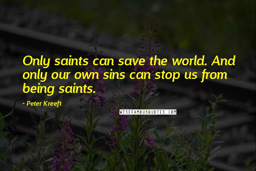 Peter Kreeft Quotes: Only saints can save the world. And only our own sins can stop us from being saints.