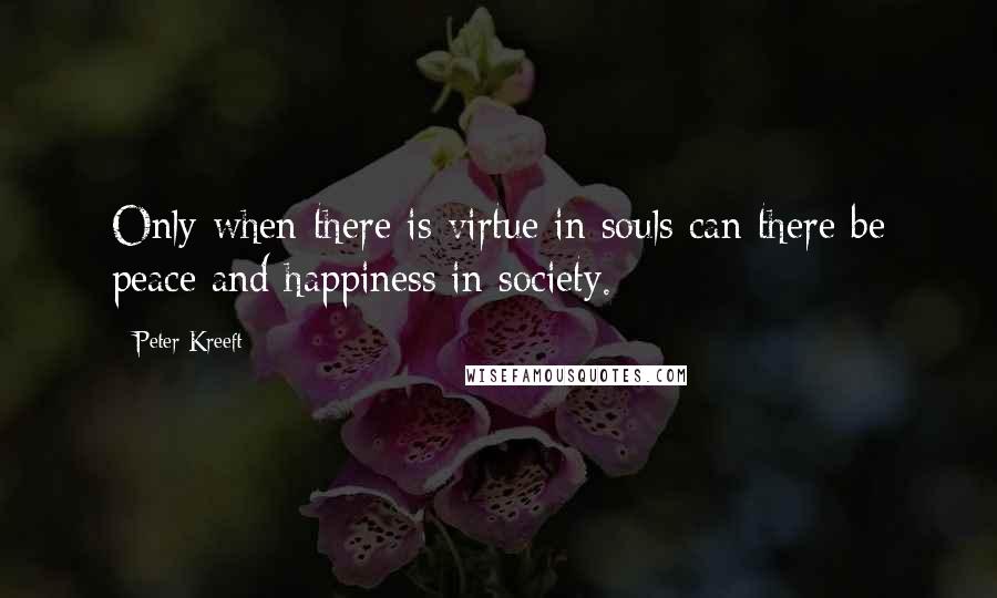 Peter Kreeft Quotes: Only when there is virtue in souls can there be peace and happiness in society.