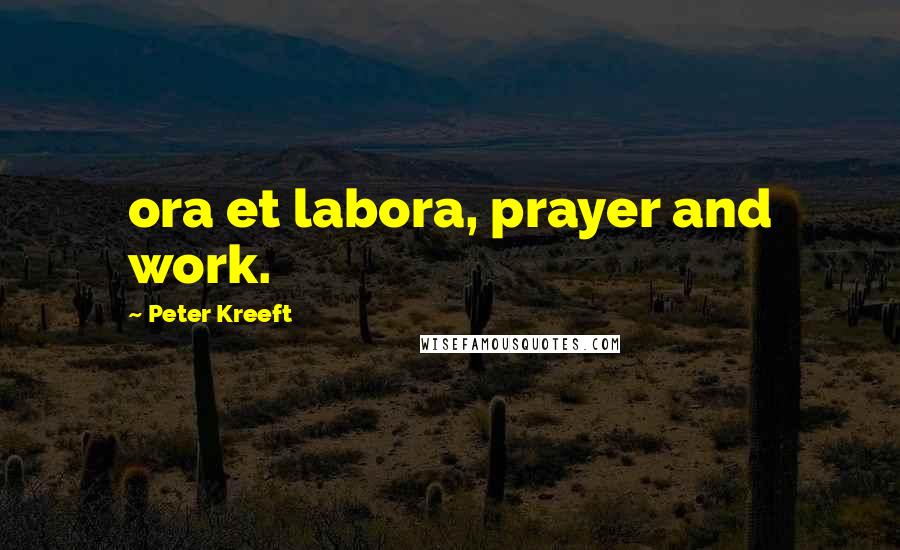 Peter Kreeft Quotes: ora et labora, prayer and work.