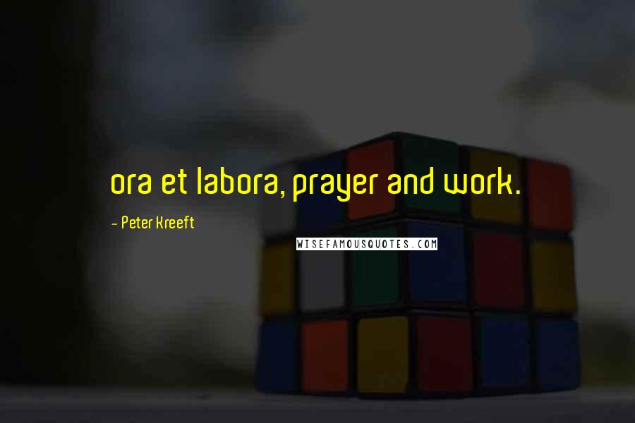 Peter Kreeft Quotes: ora et labora, prayer and work.