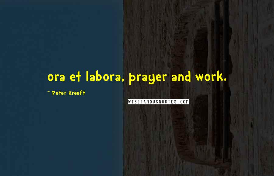 Peter Kreeft Quotes: ora et labora, prayer and work.
