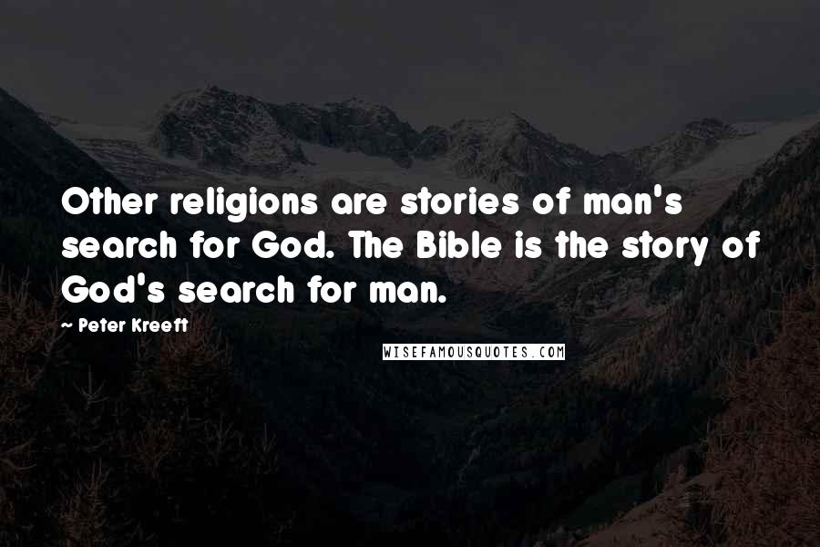 Peter Kreeft Quotes: Other religions are stories of man's search for God. The Bible is the story of God's search for man.