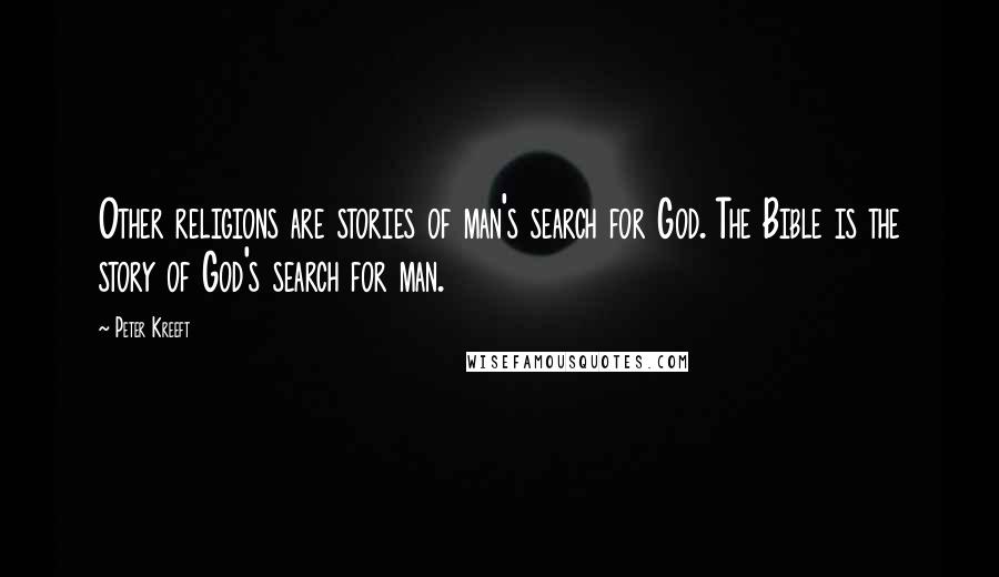 Peter Kreeft Quotes: Other religions are stories of man's search for God. The Bible is the story of God's search for man.