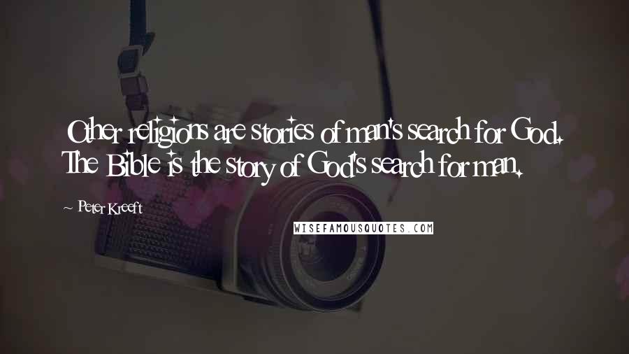 Peter Kreeft Quotes: Other religions are stories of man's search for God. The Bible is the story of God's search for man.