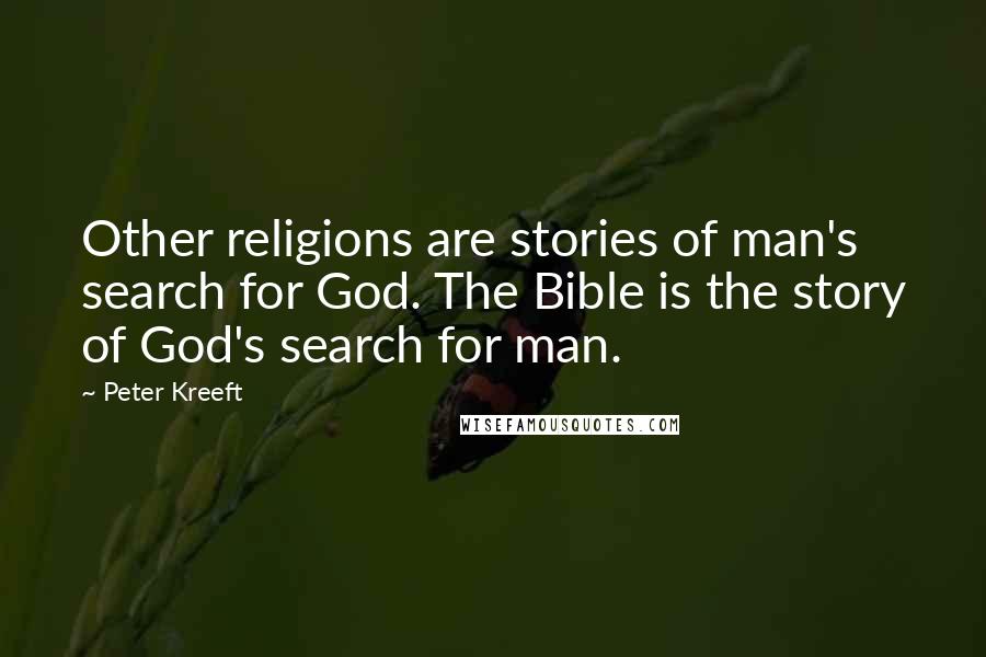 Peter Kreeft Quotes: Other religions are stories of man's search for God. The Bible is the story of God's search for man.