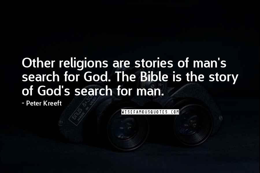 Peter Kreeft Quotes: Other religions are stories of man's search for God. The Bible is the story of God's search for man.