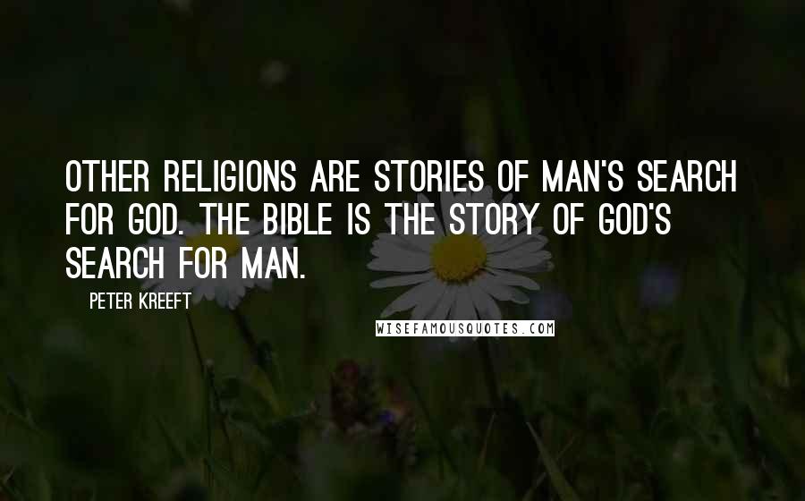 Peter Kreeft Quotes: Other religions are stories of man's search for God. The Bible is the story of God's search for man.