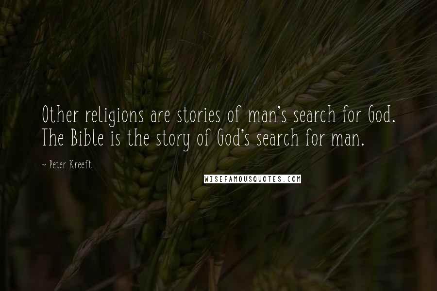 Peter Kreeft Quotes: Other religions are stories of man's search for God. The Bible is the story of God's search for man.