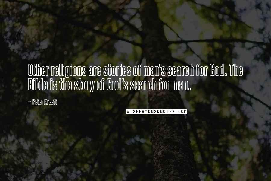 Peter Kreeft Quotes: Other religions are stories of man's search for God. The Bible is the story of God's search for man.