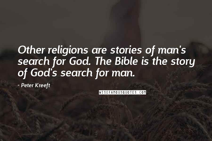 Peter Kreeft Quotes: Other religions are stories of man's search for God. The Bible is the story of God's search for man.