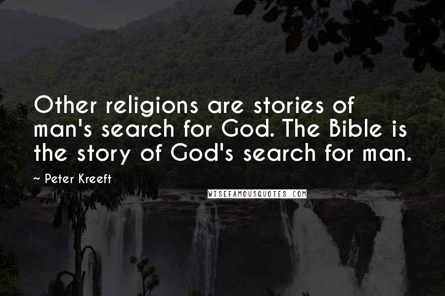 Peter Kreeft Quotes: Other religions are stories of man's search for God. The Bible is the story of God's search for man.