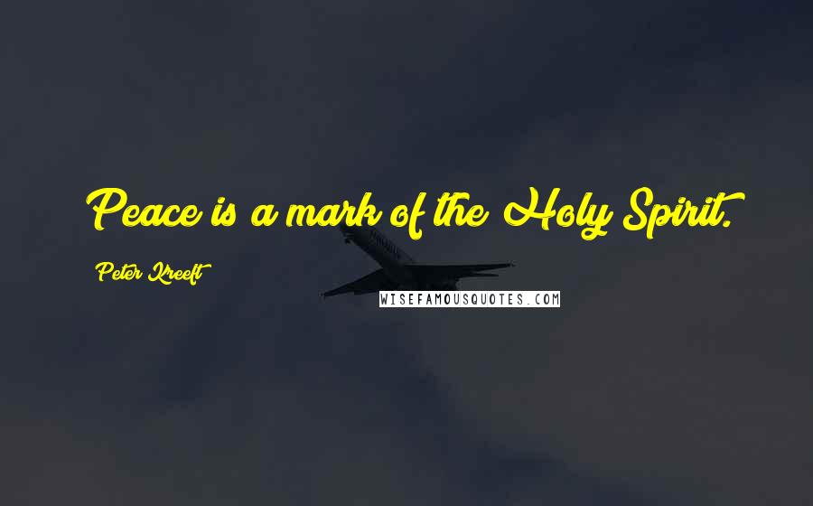 Peter Kreeft Quotes: Peace is a mark of the Holy Spirit.