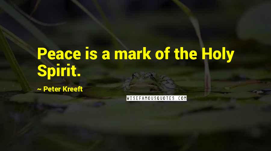 Peter Kreeft Quotes: Peace is a mark of the Holy Spirit.