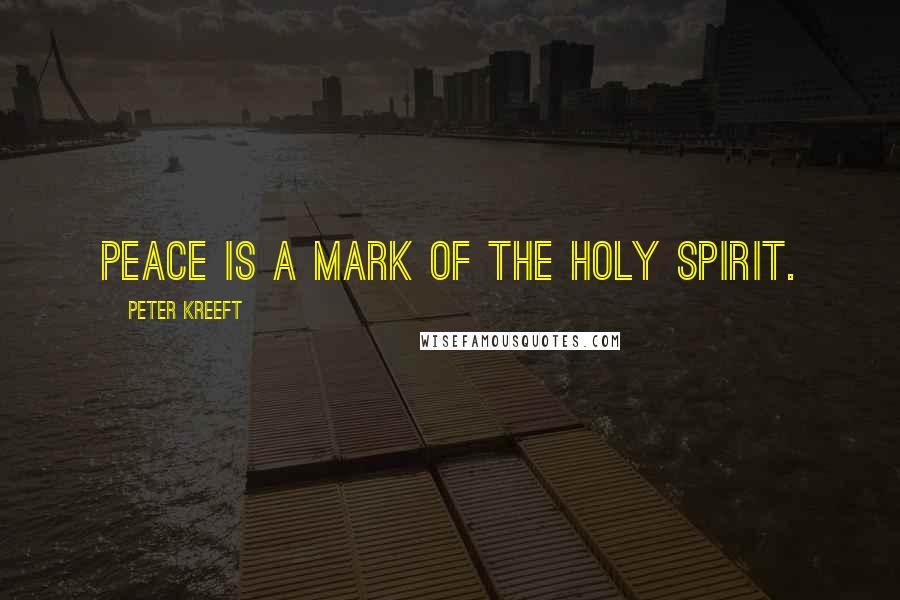 Peter Kreeft Quotes: Peace is a mark of the Holy Spirit.