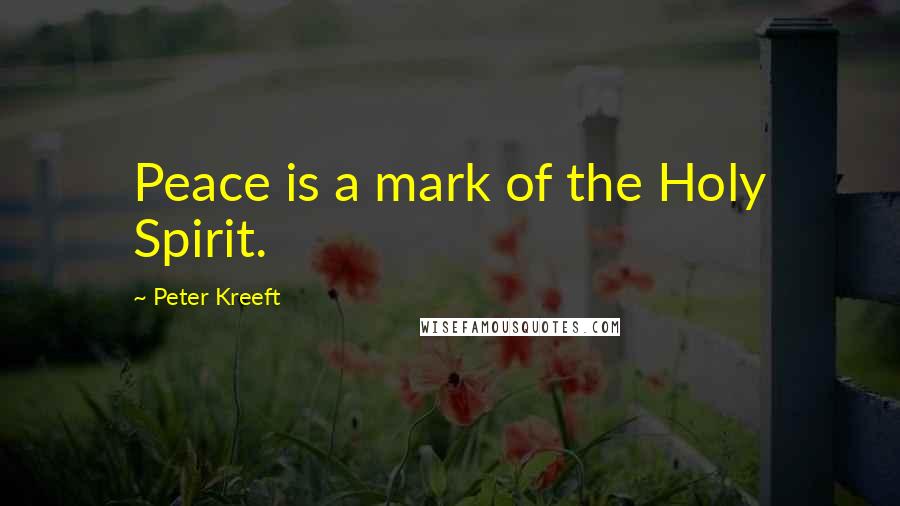 Peter Kreeft Quotes: Peace is a mark of the Holy Spirit.