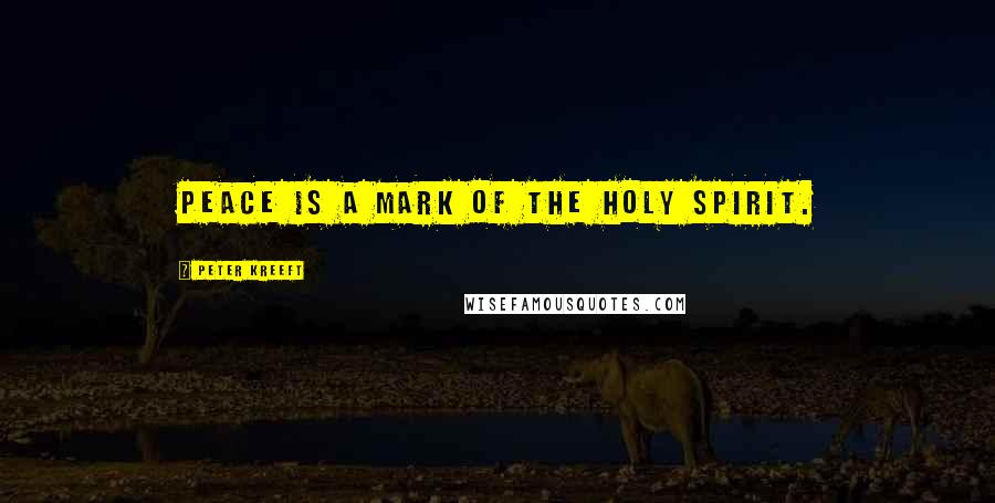 Peter Kreeft Quotes: Peace is a mark of the Holy Spirit.