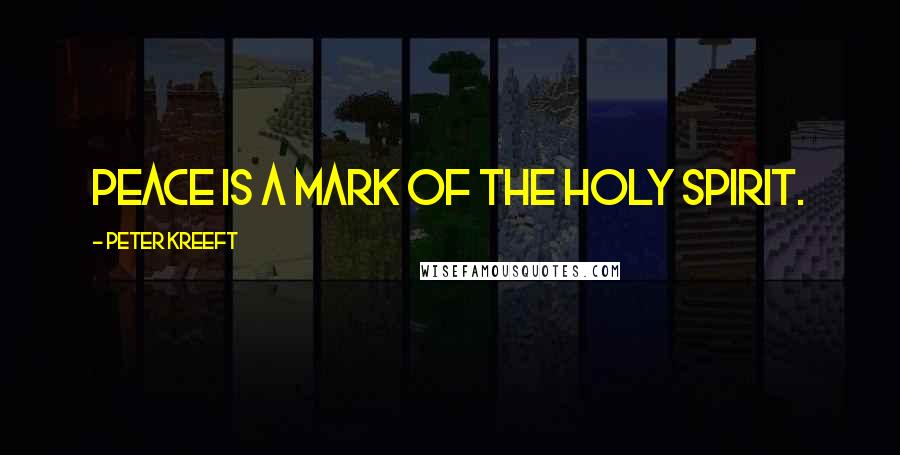 Peter Kreeft Quotes: Peace is a mark of the Holy Spirit.