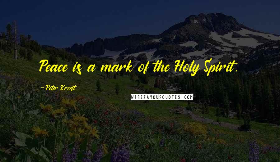 Peter Kreeft Quotes: Peace is a mark of the Holy Spirit.