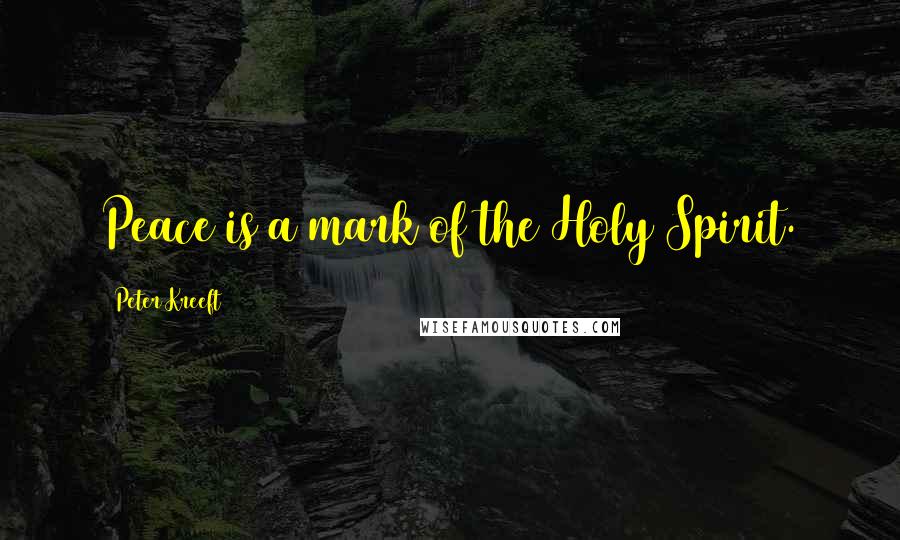 Peter Kreeft Quotes: Peace is a mark of the Holy Spirit.