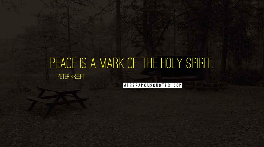 Peter Kreeft Quotes: Peace is a mark of the Holy Spirit.