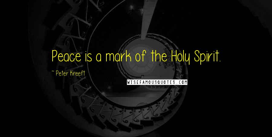 Peter Kreeft Quotes: Peace is a mark of the Holy Spirit.