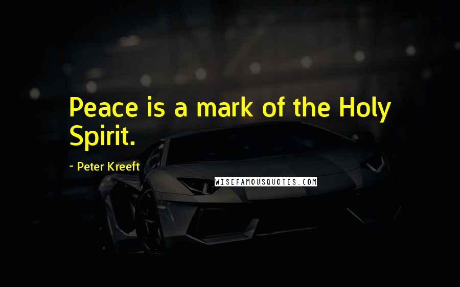 Peter Kreeft Quotes: Peace is a mark of the Holy Spirit.