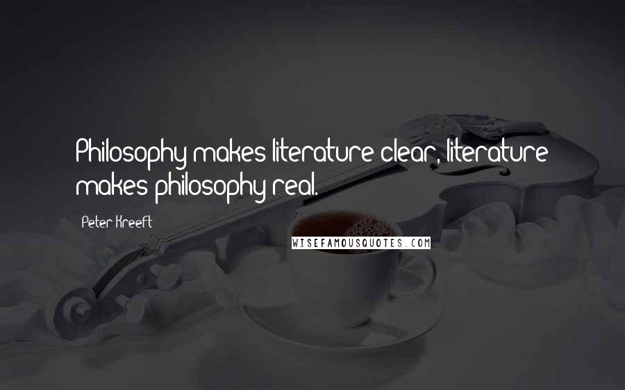 Peter Kreeft Quotes: Philosophy makes literature clear, literature makes philosophy real.