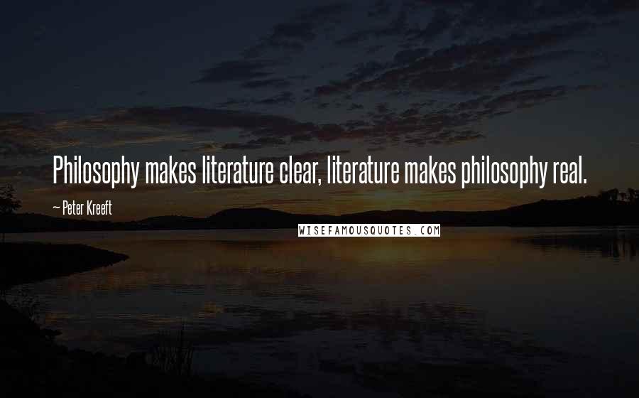 Peter Kreeft Quotes: Philosophy makes literature clear, literature makes philosophy real.