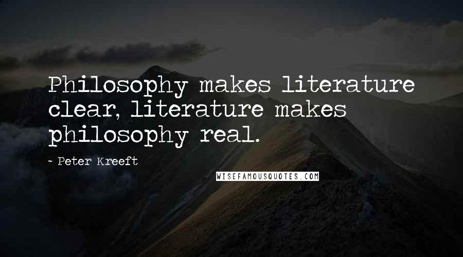 Peter Kreeft Quotes: Philosophy makes literature clear, literature makes philosophy real.