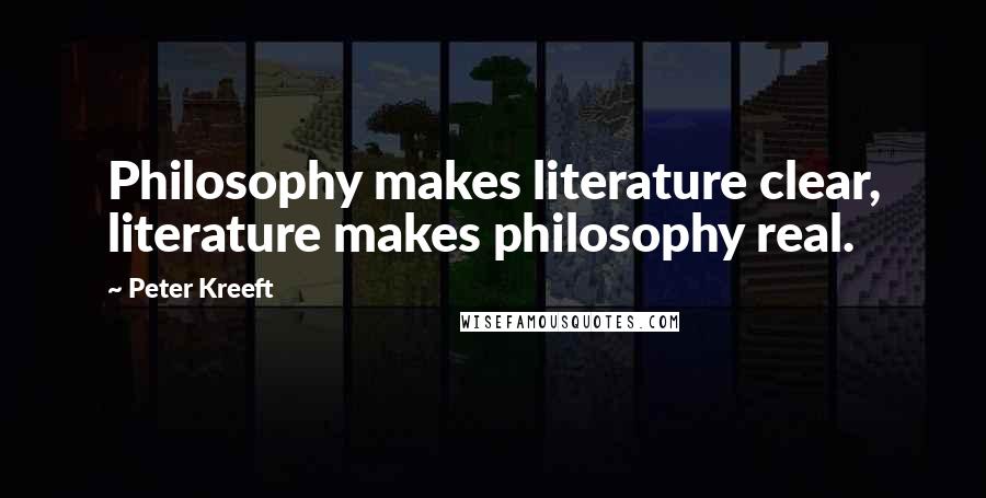 Peter Kreeft Quotes: Philosophy makes literature clear, literature makes philosophy real.